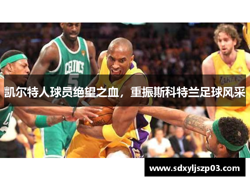 凯尔特人球员绝望之血，重振斯科特兰足球风采